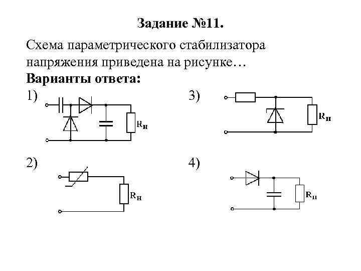 Задание № 11. Схема параметрического стабилизатора напряжения приведена на рисунке… Варианты ответа: 1) 3)