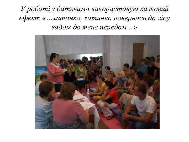 У роботі з батьками використовую казковий ефект «…хатинко, хатинко повернись до лісу задом до