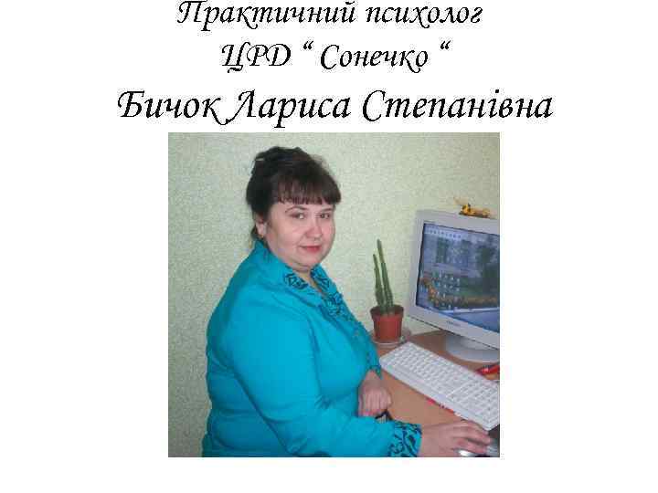 Практичний психолог ЦРД “ Сонечко “ Бичок Лариса Степанівна 