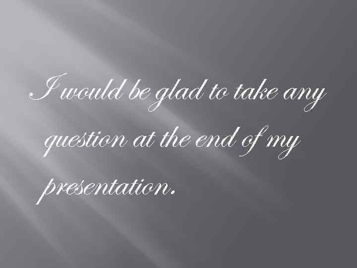 I would be glad to take any question at the end of my presentation.