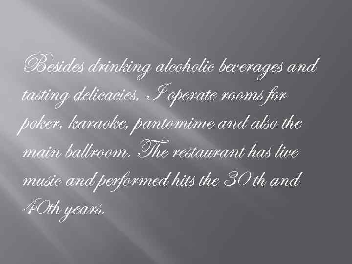 Besides drinking alcoholic beverages and tasting delicacies, I operate rooms for poker, karaoke, pantomime