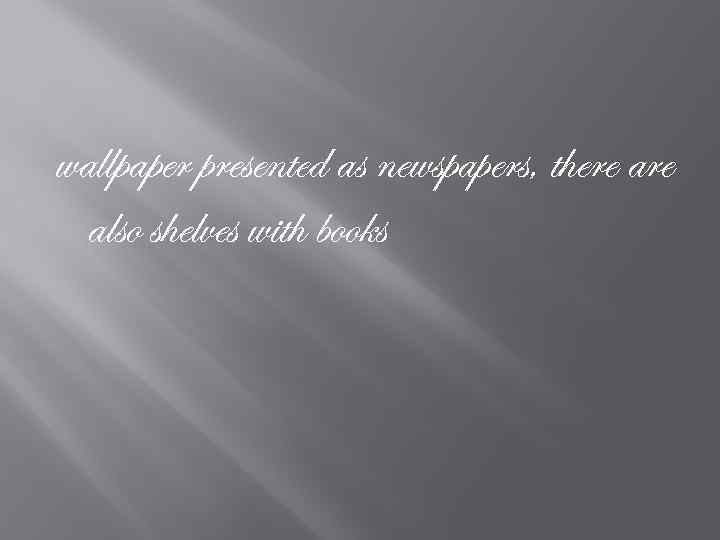 wallpaper presented as newspapers, there also shelves with books 