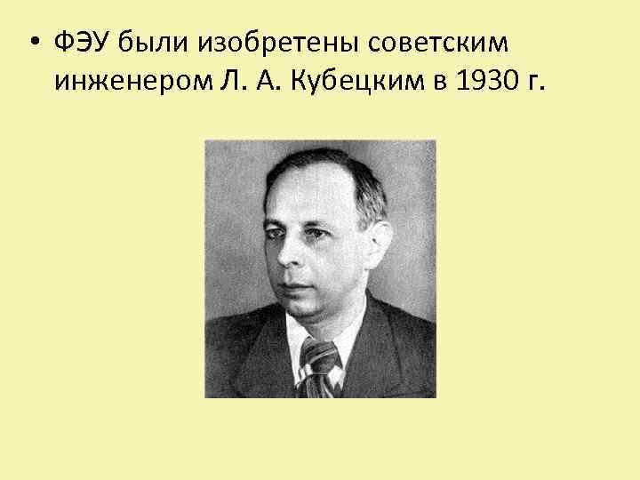  • ФЭУ были изобретены советским инженером Л. А. Кубецким в 1930 г. 