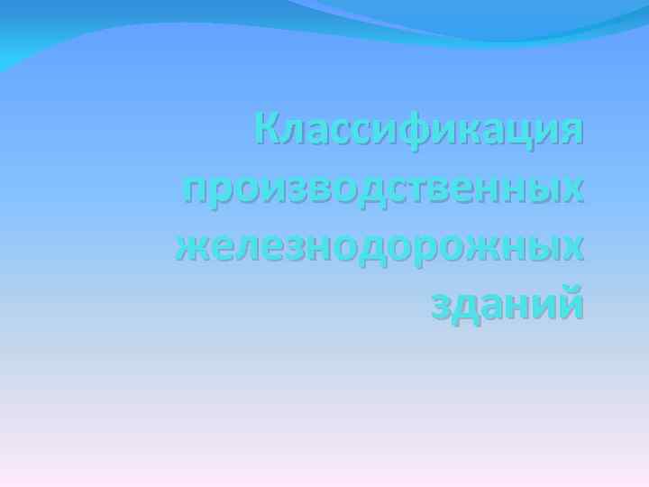 Классификация производственных железнодорожных зданий 