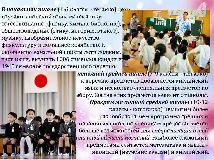 В начальной школе (1 -6 классы - сёгакко) дети изучают японский язык, математику, естествознание