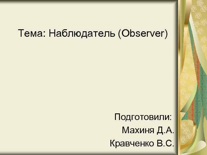 Тема: Наблюдатель (Observer) Подготовили: Махиня Д. А. Кравченко В. С. 