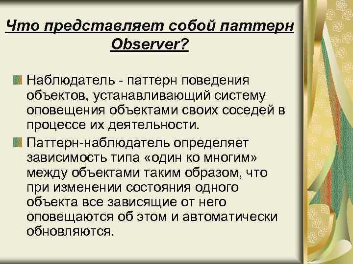 Что представляет собой паттерн Observer? Наблюдатель - паттерн поведения объектов, устанавливающий систему оповещения объектами