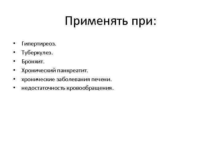 Применять при: • • • Гипертиреоз. Туберкулез. Бронхит. Хронический панкреатит. хронические заболевания печени. недостаточность