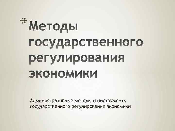 * Административные методы и инструменты государственного регулирования экономики 