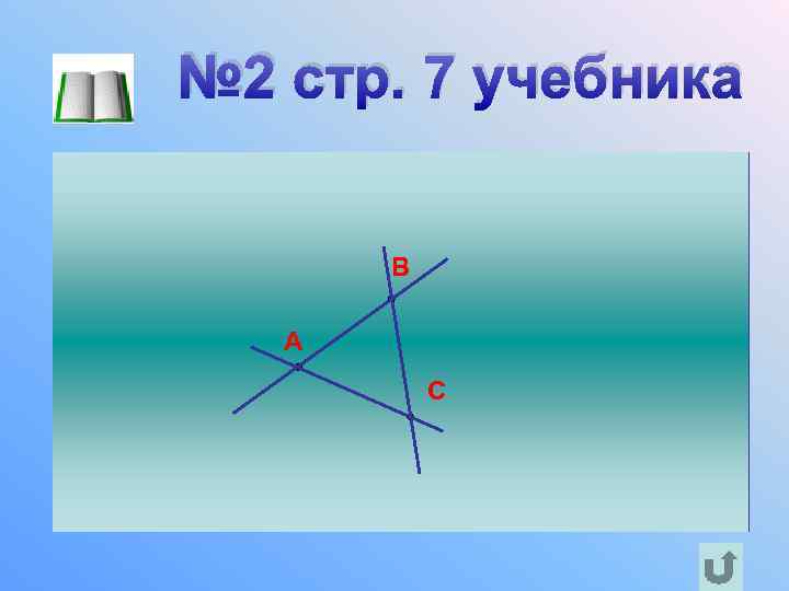 № 2 стр. 7 учебника B Отметьте три точки A, B и C, A