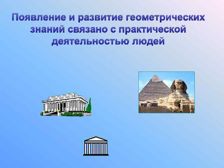 Появление и развитие геометрических знаний связано с практической деятельностью людей 