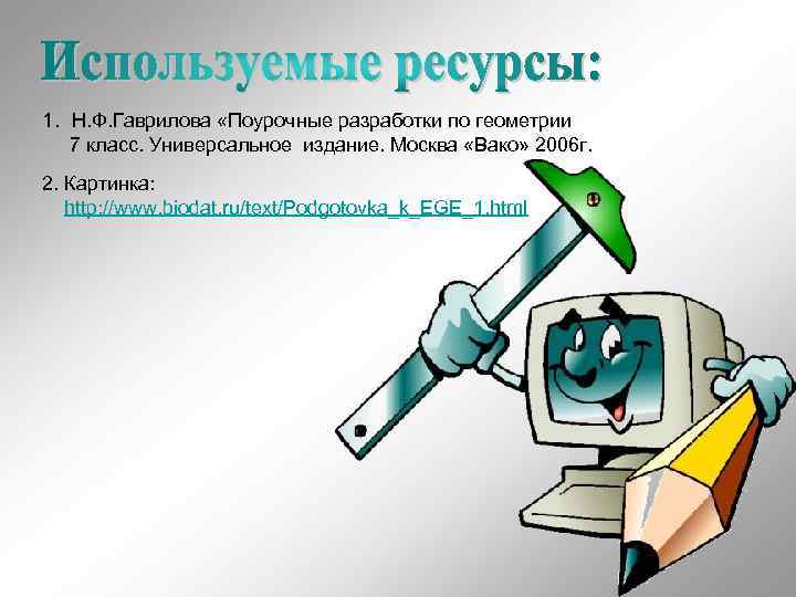 1. Н. Ф. Гаврилова «Поурочные разработки по геометрии 7 класс. Универсальное издание. Москва «Вако»