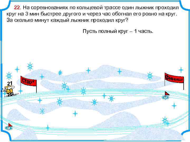 22. На соревнованиях по кольцевой трассе один лыжник проходил круг на 3 мин быстрее