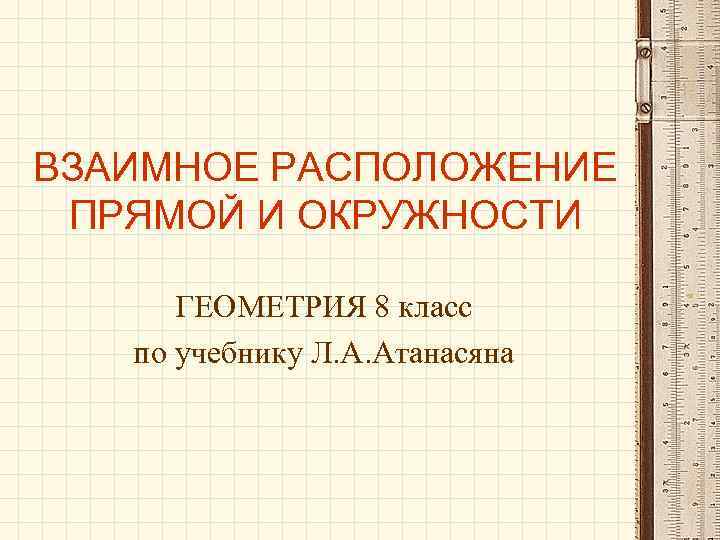 ВЗАИМНОЕ РАСПОЛОЖЕНИЕ ПРЯМОЙ И ОКРУЖНОСТИ ГЕОМЕТРИЯ 8 класс по учебнику Л. А. Атанасяна 