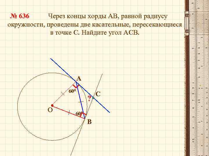 № 636 Через концы хорды АВ, равной радиусу окружности, проведены две касательные, пересекающиеся в