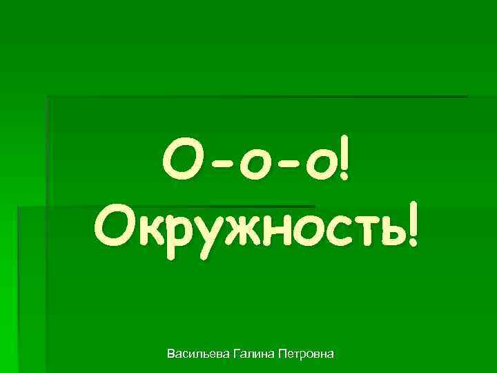 О-о-о! Окружность! Васильева Галина Петровна 
