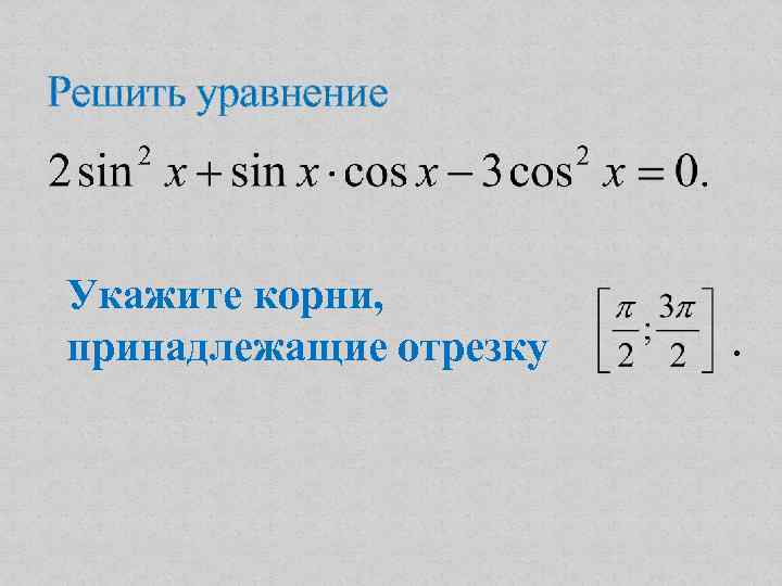 Решить уравнение Укажите корни, принадлежащие отрезку . 