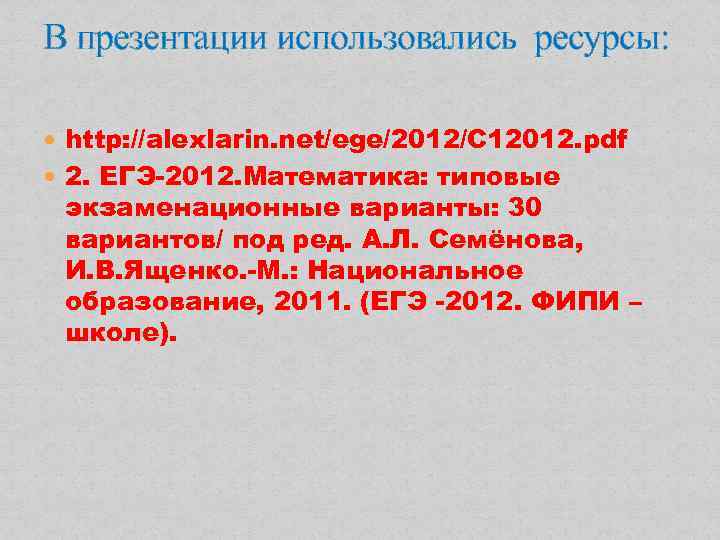 В презентации использовались ресурсы: http: //alexlarin. net/ege/2012/C 12012. pdf 2. ЕГЭ-2012. Математика: типовые экзаменационные