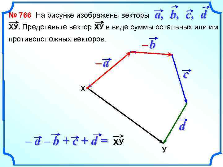 № 766 На рисунке изображены векторы a, b, c, d ХУ. Представьте вектор ХУ