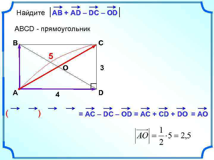 Найдите АВ + AD – DC – OD ABCD - прямоугольник B C 5