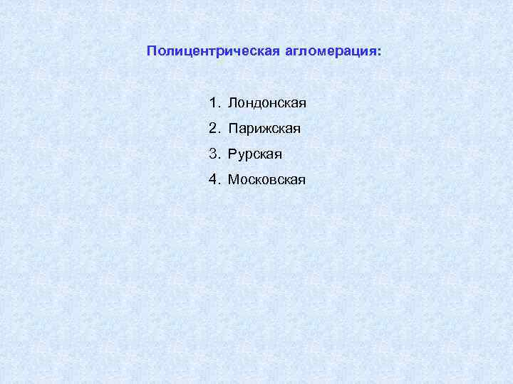 Полицентрическая агломерация: 1. Лондонская 2. Парижская 3. Рурская 4. Московская 