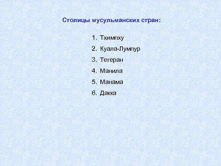 Столицы мусульманских стран: 1. Тхимпху 2. Куала-Лумпур 3. Тегеран 4. Манила 5. Манама 6.