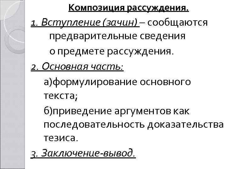 Композиция рассуждения. 1. Вступление (зачин) – сообщаются предварительные сведения о предмете рассуждения. 2. Основная