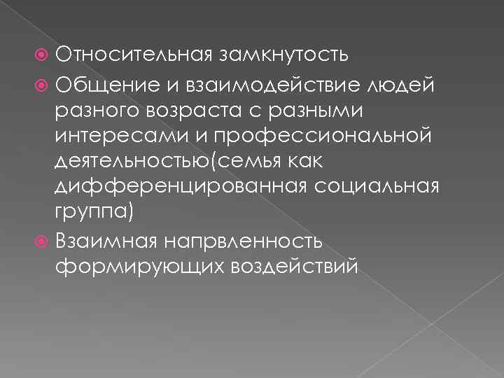 Относительная замкнутость Общение и взаимодействие людей разного возраста с разными интересами и профессиональной деятельностью(семья
