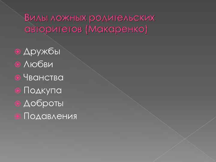 Виды ложных родительских авторитетов (Макаренко) Дружбы Любви Чванства Подкупа Доброты Подавления 