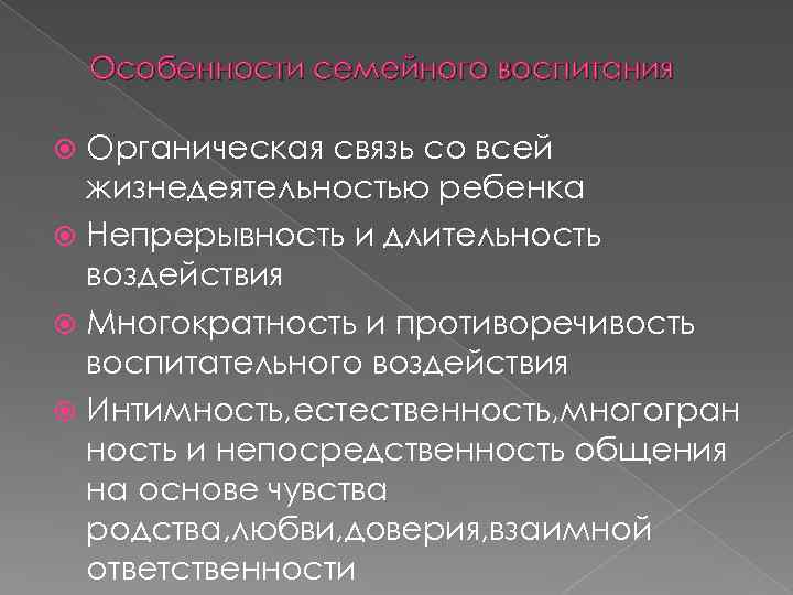 Особенности семейного воспитания Органическая связь со всей жизнедеятельностью ребенка Непрерывность и длительность воздействия Многократность