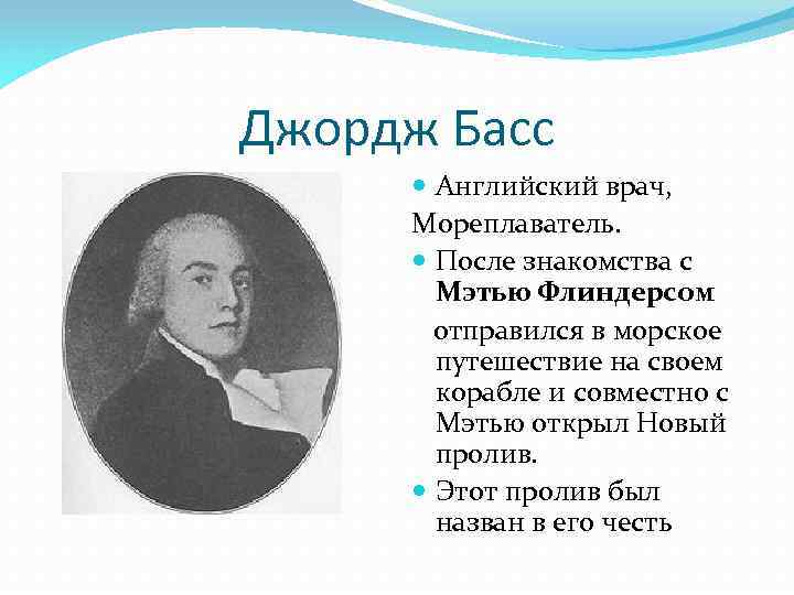 Джордж Басс Английский врач, Мореплаватель. После знакомства с Мэтью Флиндерсом отправился в морское путешествие