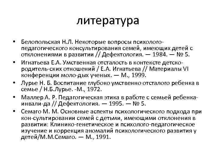 литература • Белопольская Н. Л. Некоторые вопросы психолого педагогического консультирования семей, имеющих детей с