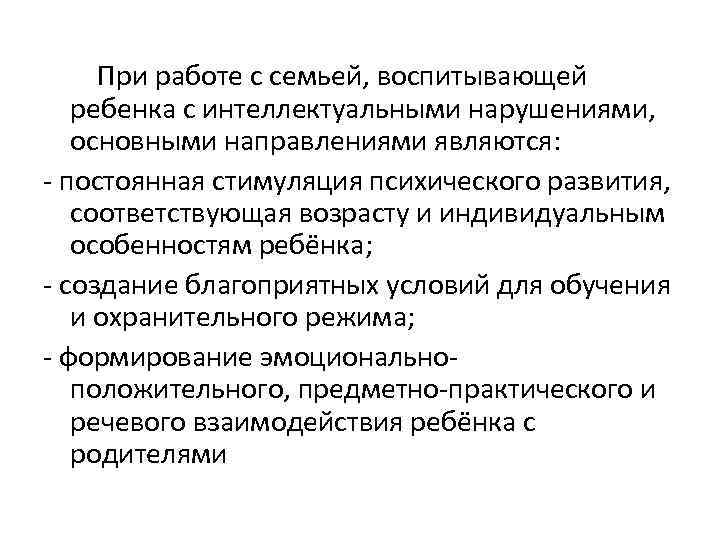  При работе с семьей, воспитывающей ребенка с интеллектуальными нарушениями, основными направлениями являются: постоянная