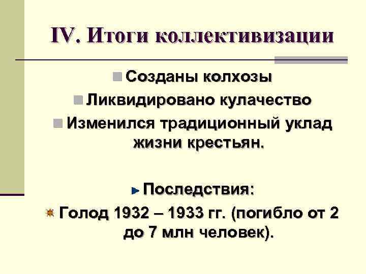 IV. Итоги коллективизации n Созданы колхозы n Ликвидировано кулачество n Изменился традиционный уклад жизни