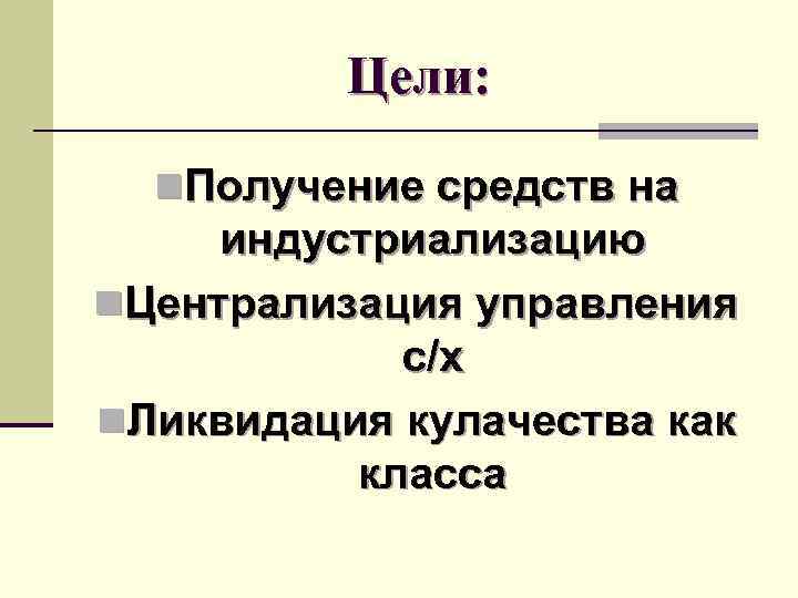 Цели: n. Получение средств на индустриализацию n. Централизация управления с/х n. Ликвидация кулачества как