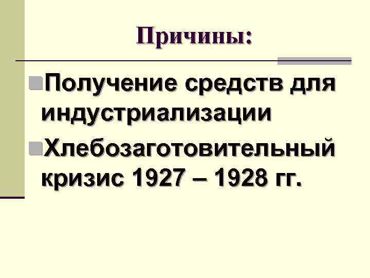 Причины: n. Получение средств для индустриализации n. Хлебозаготовительный кризис 1927 – 1928 гг. 