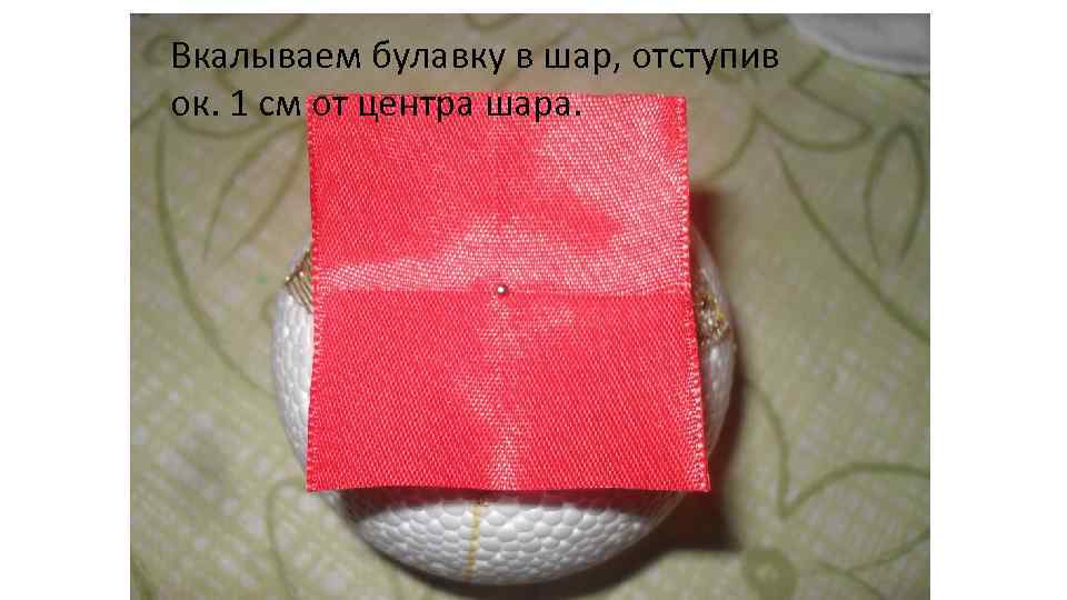 Вкалываем булавку в шар, отступив ок. 1 см от центра шара. 
