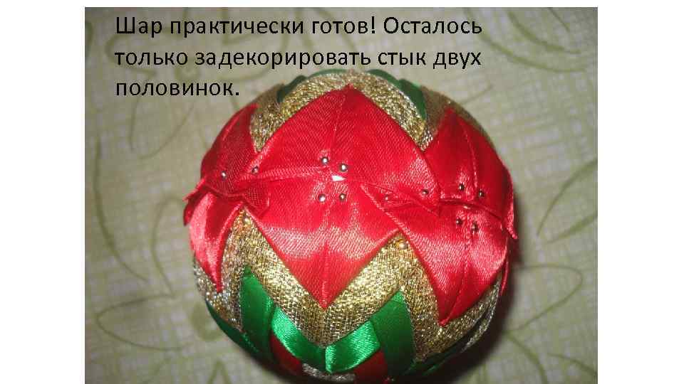 Шар практически готов! Осталось только задекорировать стык двух половинок. 