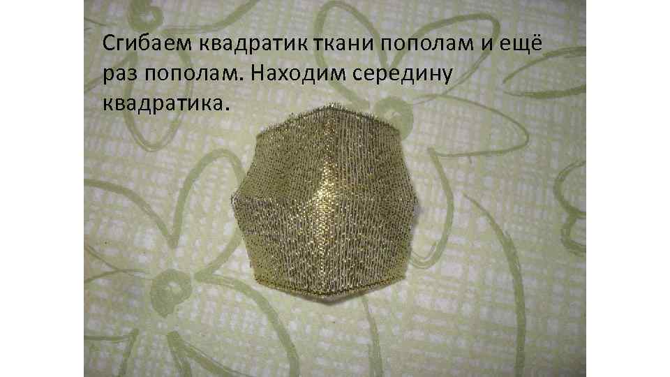 Сгибаем квадратик ткани пополам и ещё раз пополам. Находим середину квадратика. 