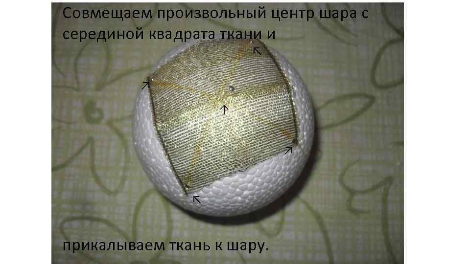 Совмещаем произвольный центр шара с серединой квадрата ткани и ↖ ↗ ↑ ↗ ↖