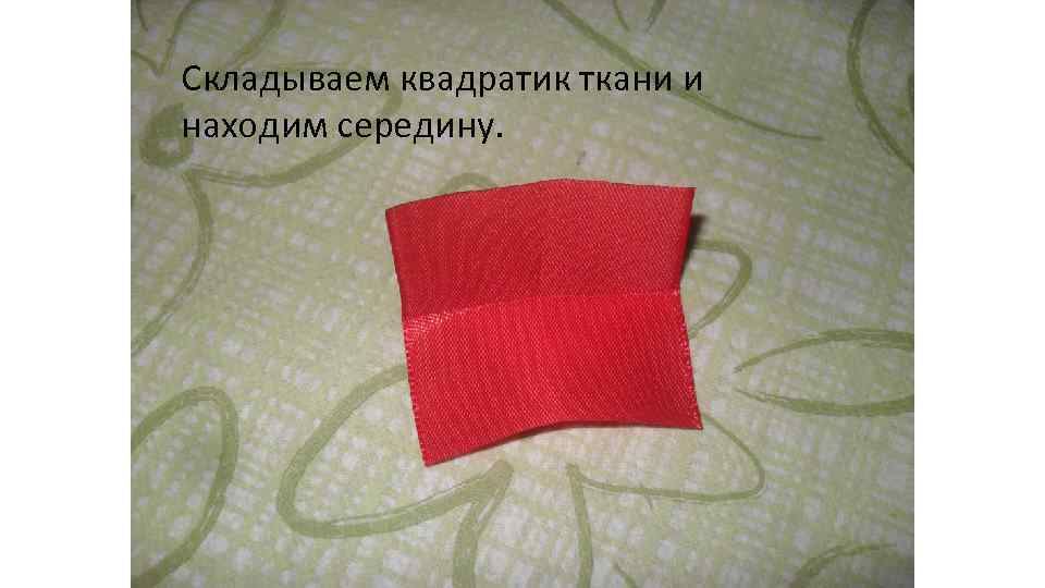 Складываем квадратик ткани и находим середину. 