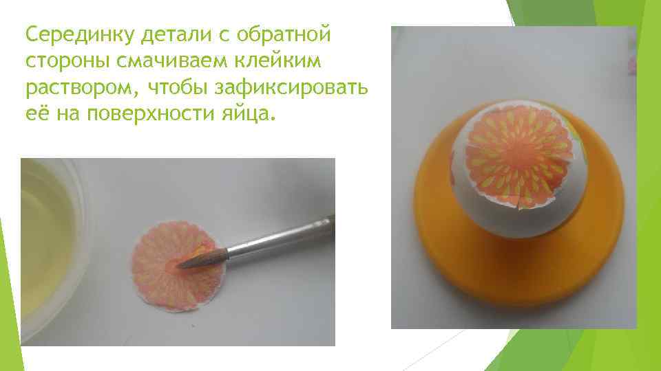 Серединку детали с обратной стороны смачиваем клейким раствором, чтобы зафиксировать её на поверхности яйца.