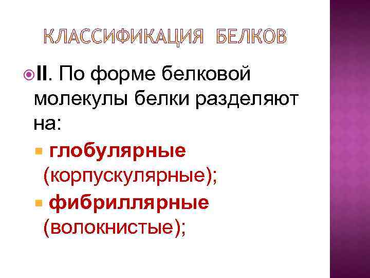  II. По форме белковой молекулы белки разделяют на: глобулярные (корпускулярные); фибриллярные (волокнистые); 