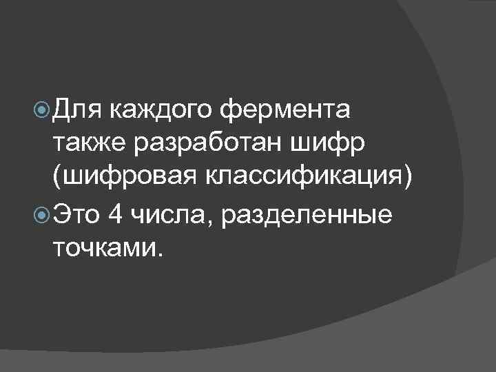  Для каждого фермента также разработан шифр (шифровая классификация) Это 4 числа, разделенные точками.