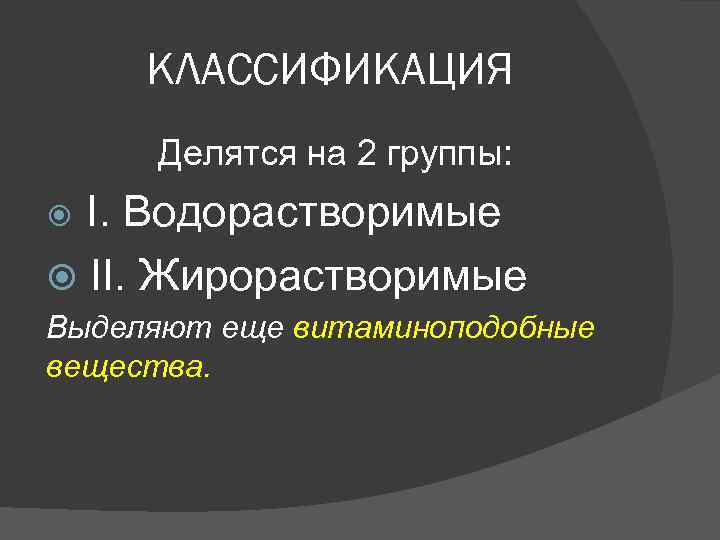 КЛАССИФИКАЦИЯ Делятся на 2 группы: I. Водорастворимые II. Жирорастворимые Выделяют еще витаминоподобные вещества. 