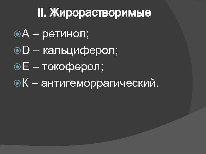 II. Жирорастворимые А – ретинол; D – кальциферол; Е – токоферол; К – антигеморрагический.