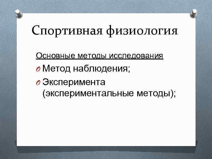 Спортивная физиология Основные методы исследования O Метод наблюдения; O Эксперимента (экспериментальные методы); 