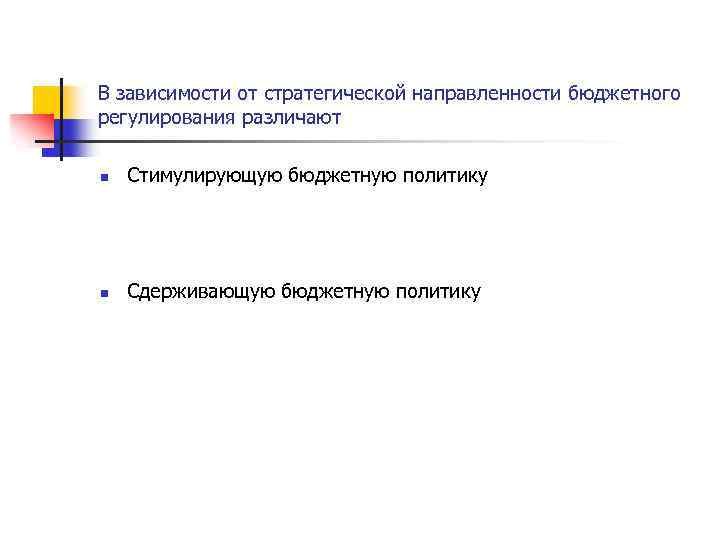В зависимости от стратегической направленности бюджетного регулирования различают n Стимулирующую бюджетную политику n Сдерживающую