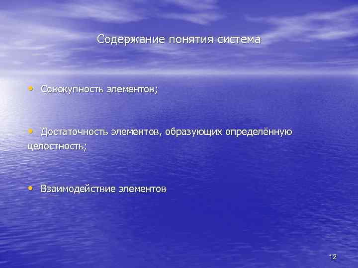 Содержание понятия система • Совокупность элементов; • Достаточность элементов, образующих определённую целостность; • Взаимодействие