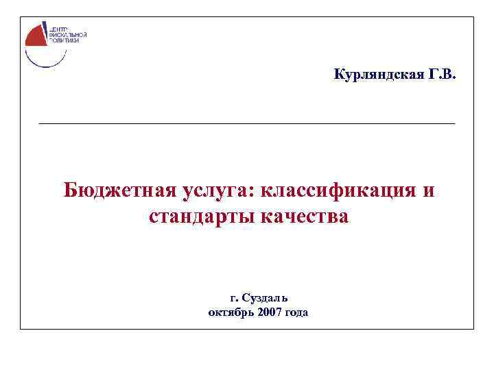 Курляндская Г. В. Бюджетная услуга: классификация и стандарты качества г. Суздаль октябрь 2007 года